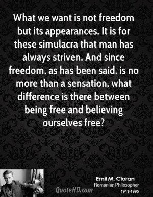 What we want is not freedom but its appearances. It is for these ...