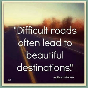 Quote Difficult roads often lead to beautiful destinations