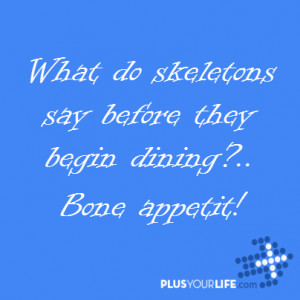 What do skeletons say before they begin dining? Bone appetit!”