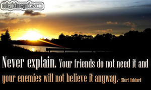 explain. Your friends do not need it and your enemies will not believe ...