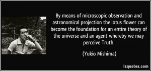 ... universe and an agent whereby we may perceive Truth. - Yukio Mishima
