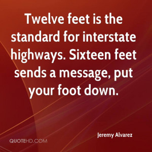 ... interstate highways. Sixteen feet sends a message, put your foot down