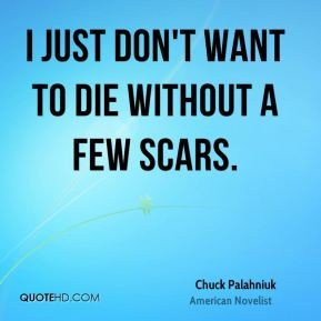 Chuck Palahniuk - I just don't want to die without a few scars.