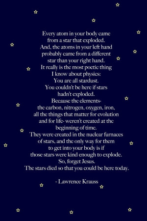 We are all stardust, the most poetic thing in physics.