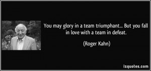 You may glory in a team triumphant... But you fall in love with a team ...