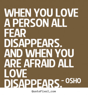 When you love a person all fear disappears. And when you are afraid ...