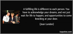 fulfilling life is different to each person. You have to acknowledge ...