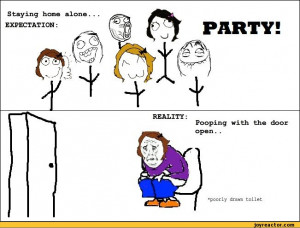 Staying home alone... EXPECTATION:PARTY!Pooping with the door open ...