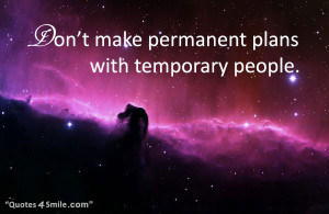 Don’t make permanent plans with temporary people. Words of wisdom ...