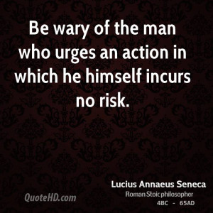 Be wary of the man who urges an action in which he himself incurs no ...