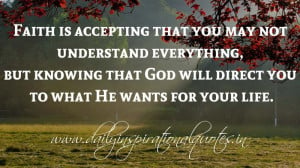 Faith is accepting that you may not understand everything, but knowing ...