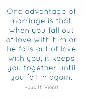 One advantage of marriage is that, when you fall out of love with him ...