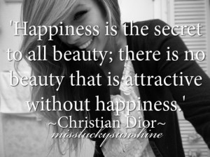Happiness is the secret to all beauty; there is no beauty that is ...