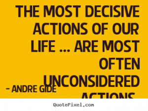 ... decisive actions of our life ... are most often unconsidered actions