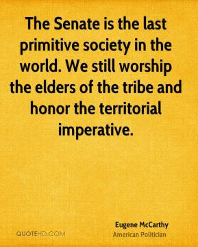 The Senate is the last primitive society in the world. We still ...