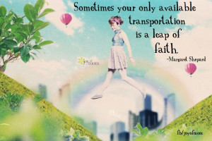 ... only available transportation is a leap of faith. ~Margaret Shepard