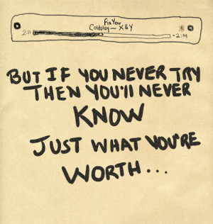 But if you never try, then you'll never know... just what you're worth ...
