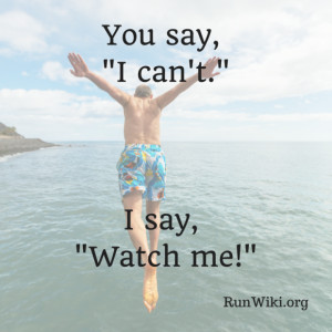 You say, “I can’t.” I say, “watch me.”