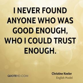 never found anyone who was good enough, who I could trust enough.