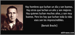 ... luchan toda la vida: esos son los imprescindibles. (Bertolt Brecht