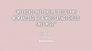 My friends and family, especially my mom and dad, are always saying I ...