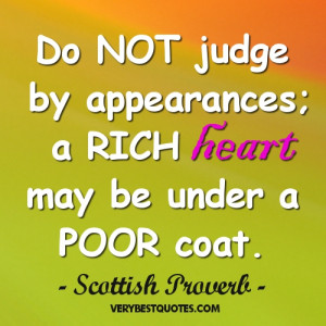 wisdom quotes - Do NOT judge by appearances; a RICH heart may be under ...