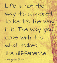 Life is not way it’s supposed to be. It’s way it is. The way you ...
