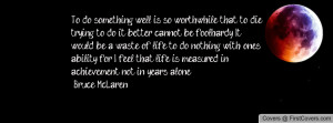 so worthwhile that to die trying to do it better cannot be foolhardy ...
