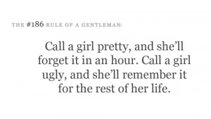 Call a girl pretty, and she'll forget it in an hour. Call a girl ugly ...