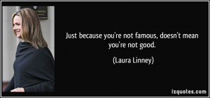 quote-just-because-you-re-not-famous-doesn-t-mean-you-re-not-good ...