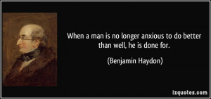 When a man is no longer anxious to do better than well, he is done for ...