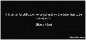 It is better for civilization to be going down the drain than to be ...