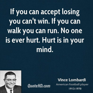 If you can accept losing you can't win. If you can walk you can run ...