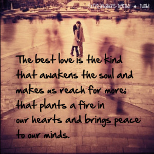 The best love is the kind that awakens the soul and makes us reach for ...