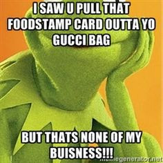 Kermit the frog - I Saw U Pull That Foodstamp Card Outta Yo Gucci Bag ...