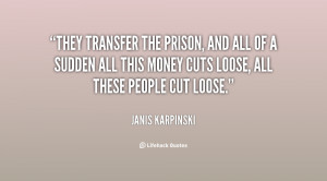 They transfer the prison, and all of a sudden all this money cuts ...