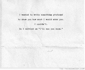 ... how much I would miss you I couldn't so I settled on I'll see you soon