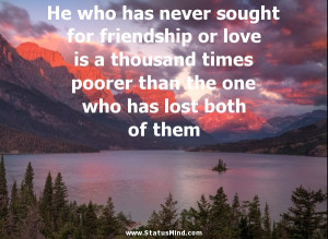 He who has never sought for friendship or love is a thousand times ...