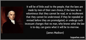 ... law is to-day, can guess what it will be to-morrow. - James Madison