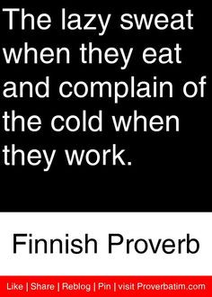 The lazy sweat when they eat and complain of the cold when they work ...