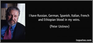 ... , Italian, French and Ethiopian blood in my veins. - Peter Ustinov
