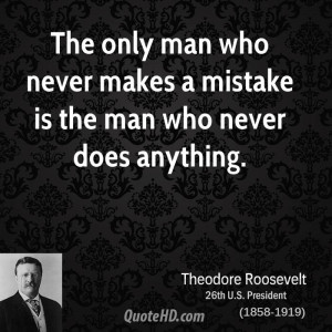 The only man who never makes a mistake is the man who never does ...