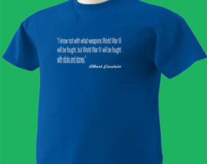 Albert Einstein Quote #7 T-Shirt We apons of World War 3 and 4 III IV ...