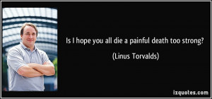 quote-is-i-hope-you-all-die-a-painful-death-too-strong-linus-torvalds ...