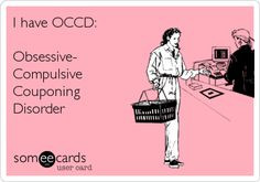 have OCCD: Obsessive- Compulsive Couponing Disorder. More