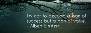 ... not to become a man of success but a man of value. - Albert Einstein