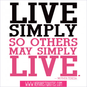 Live simply so others may simply live. ― Mother Teresa Quotes