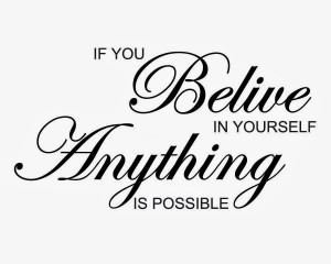 Believe in yourself.