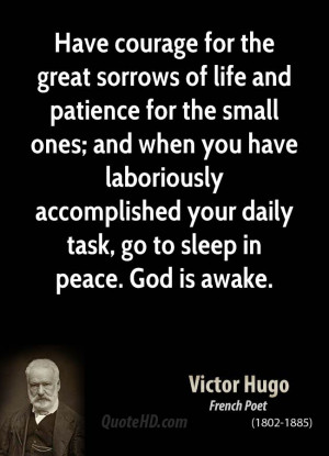 Have Courage For The Great Sorrows of Life And Patience For The Small ...