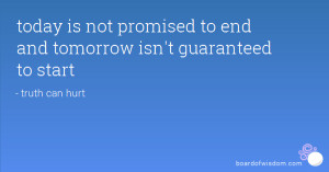 today is not promised to end and tomorrow isn't guaranteed to start
